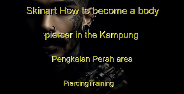 Skinart How to become a body piercer in the Kampung Pengkalan Perah area | PiercingTraining | PiercingClasses | SkinartTraining-Malaysia