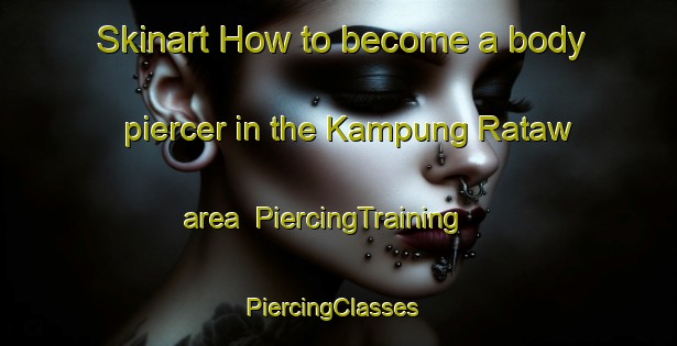 Skinart How to become a body piercer in the Kampung Rataw area | PiercingTraining | PiercingClasses | SkinartTraining-Malaysia