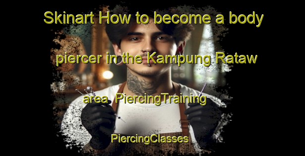 Skinart How to become a body piercer in the Kampung Rataw area | PiercingTraining | PiercingClasses | SkinartTraining-Malaysia