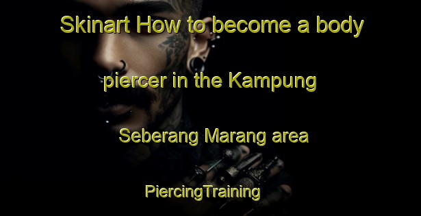 Skinart How to become a body piercer in the Kampung Seberang Marang area | PiercingTraining | PiercingClasses | SkinartTraining-Malaysia