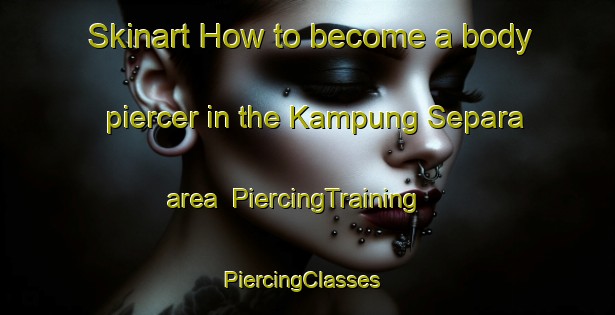 Skinart How to become a body piercer in the Kampung Separa area | PiercingTraining | PiercingClasses | SkinartTraining-Malaysia