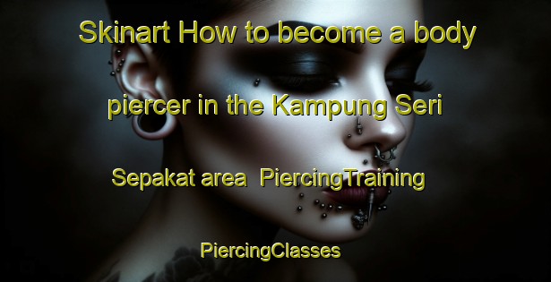 Skinart How to become a body piercer in the Kampung Seri Sepakat area | PiercingTraining | PiercingClasses | SkinartTraining-Malaysia