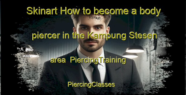 Skinart How to become a body piercer in the Kampung Stesen area | PiercingTraining | PiercingClasses | SkinartTraining-Malaysia