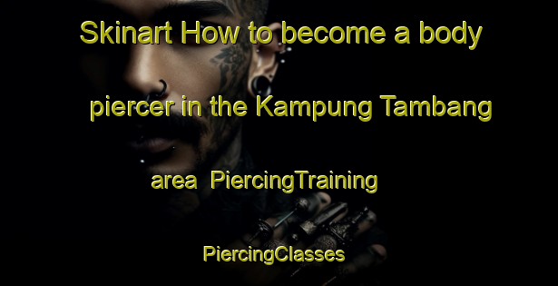 Skinart How to become a body piercer in the Kampung Tambang area | PiercingTraining | PiercingClasses | SkinartTraining-Malaysia