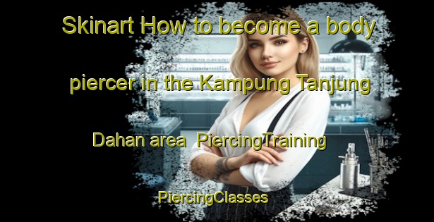 Skinart How to become a body piercer in the Kampung Tanjung Dahan area | PiercingTraining | PiercingClasses | SkinartTraining-Malaysia