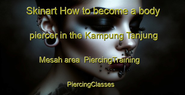 Skinart How to become a body piercer in the Kampung Tanjung Mesah area | PiercingTraining | PiercingClasses | SkinartTraining-Malaysia