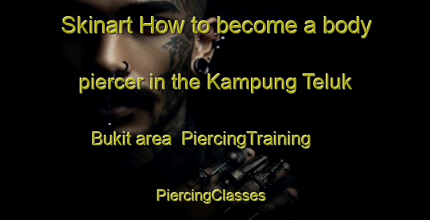 Skinart How to become a body piercer in the Kampung Teluk Bukit area | PiercingTraining | PiercingClasses | SkinartTraining-Malaysia