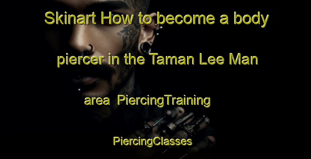 Skinart How to become a body piercer in the Taman Lee Man area | PiercingTraining | PiercingClasses | SkinartTraining-Malaysia