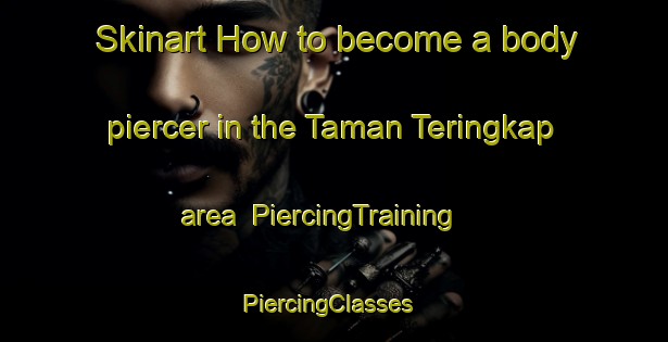 Skinart How to become a body piercer in the Taman Teringkap area | PiercingTraining | PiercingClasses | SkinartTraining-Malaysia