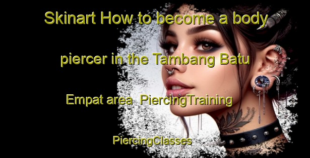 Skinart How to become a body piercer in the Tambang Batu Empat area | PiercingTraining | PiercingClasses | SkinartTraining-Malaysia