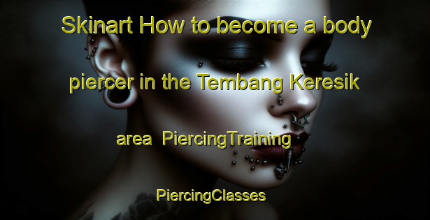 Skinart How to become a body piercer in the Tembang Keresik area | PiercingTraining | PiercingClasses | SkinartTraining-Malaysia