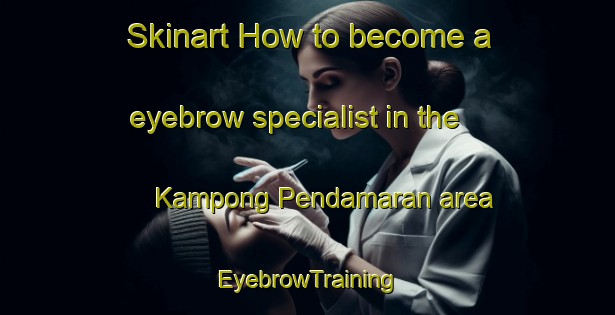 Skinart How to become a eyebrow specialist in the Kampong Pendamaran area | EyebrowTraining | EyebrowClasses | SkinartTraining-Malaysia