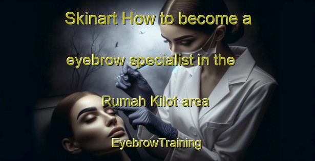 Skinart How to become a eyebrow specialist in the Rumah Kilot area | EyebrowTraining | EyebrowClasses | SkinartTraining-Malaysia