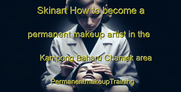 Skinart How to become a permanent makeup artist in the Kampong Baharu Chamek area | PermanentmakeupTraining | PermanentmakeupClasses | SkinartTraining-Malaysia