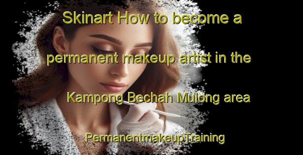 Skinart How to become a permanent makeup artist in the Kampong Bechah Mulong area | PermanentmakeupTraining | PermanentmakeupClasses | SkinartTraining-Malaysia