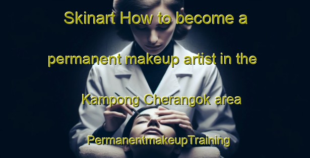 Skinart How to become a permanent makeup artist in the Kampong Cherangok area | PermanentmakeupTraining | PermanentmakeupClasses | SkinartTraining-Malaysia