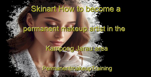 Skinart How to become a permanent makeup artist in the Kampong Jarau area | PermanentmakeupTraining | PermanentmakeupClasses | SkinartTraining-Malaysia