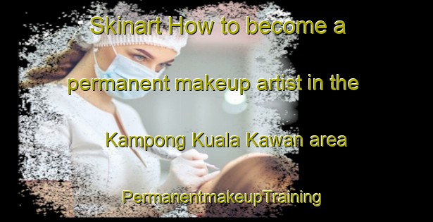 Skinart How to become a permanent makeup artist in the Kampong Kuala Kawan area | PermanentmakeupTraining | PermanentmakeupClasses | SkinartTraining-Malaysia