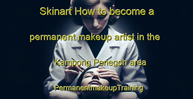 Skinart How to become a permanent makeup artist in the Kampong Penegoh area | PermanentmakeupTraining | PermanentmakeupClasses | SkinartTraining-Malaysia