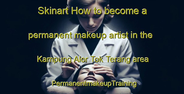 Skinart How to become a permanent makeup artist in the Kampung Alor Tok Terang area | PermanentmakeupTraining | PermanentmakeupClasses | SkinartTraining-Malaysia