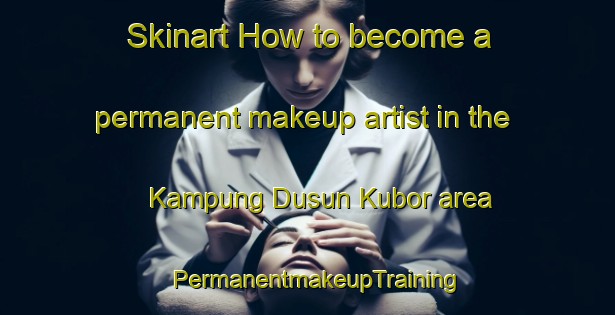 Skinart How to become a permanent makeup artist in the Kampung Dusun Kubor area | PermanentmakeupTraining | PermanentmakeupClasses | SkinartTraining-Malaysia