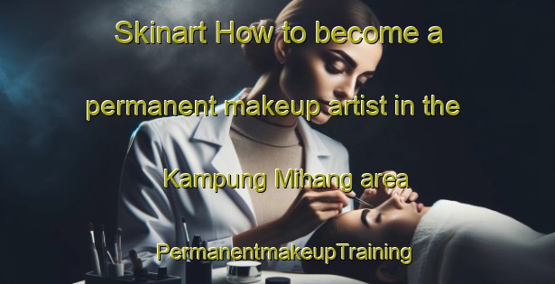 Skinart How to become a permanent makeup artist in the Kampung Mihang area | PermanentmakeupTraining | PermanentmakeupClasses | SkinartTraining-Malaysia