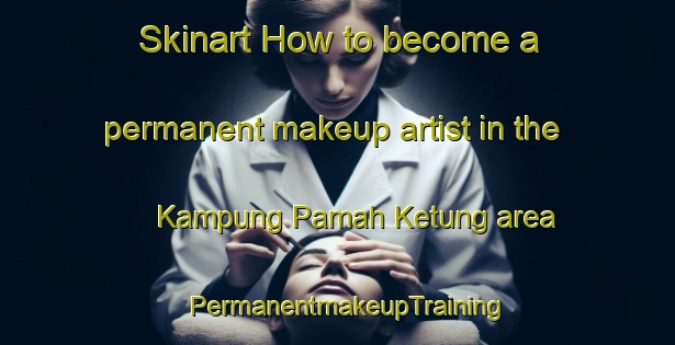Skinart How to become a permanent makeup artist in the Kampung Pamah Ketung area | PermanentmakeupTraining | PermanentmakeupClasses | SkinartTraining-Malaysia