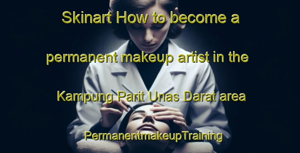 Skinart How to become a permanent makeup artist in the Kampung Parit Unas Darat area | PermanentmakeupTraining | PermanentmakeupClasses | SkinartTraining-Malaysia