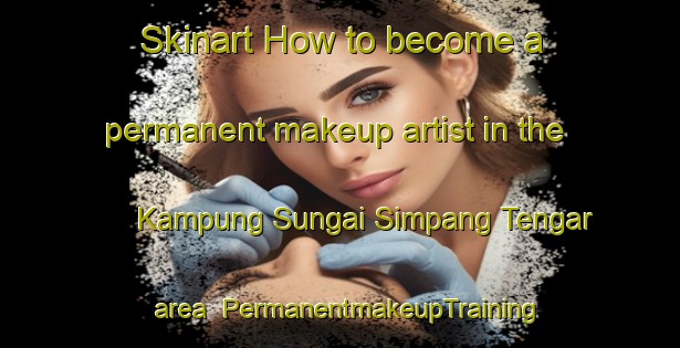 Skinart How to become a permanent makeup artist in the Kampung Sungai Simpang Tengar area | PermanentmakeupTraining | PermanentmakeupClasses | SkinartTraining-Malaysia