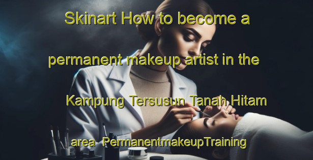 Skinart How to become a permanent makeup artist in the Kampung Tersusun Tanah Hitam area | PermanentmakeupTraining | PermanentmakeupClasses | SkinartTraining-Malaysia