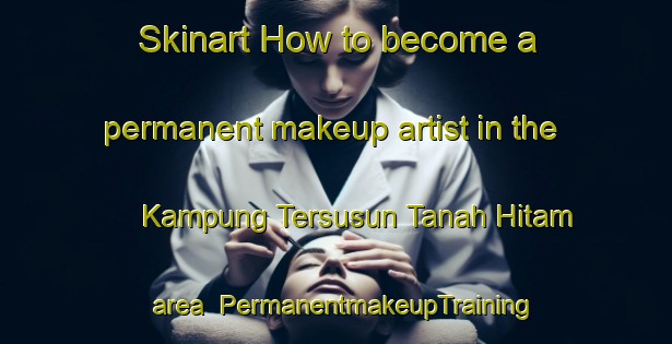 Skinart How to become a permanent makeup artist in the Kampung Tersusun Tanah Hitam area | PermanentmakeupTraining | PermanentmakeupClasses | SkinartTraining-Malaysia