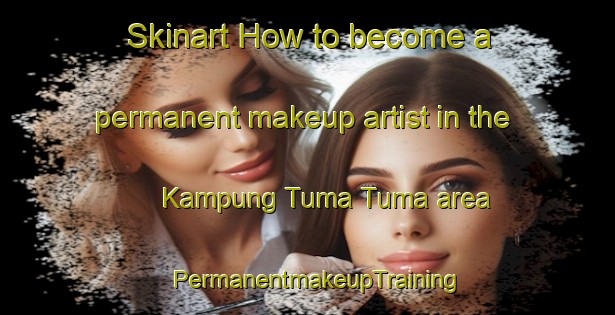 Skinart How to become a permanent makeup artist in the Kampung Tuma Tuma area | PermanentmakeupTraining | PermanentmakeupClasses | SkinartTraining-Malaysia