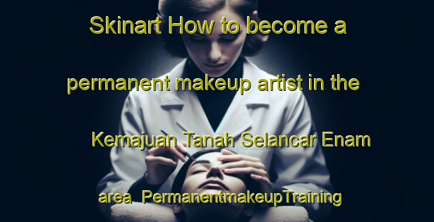Skinart How to become a permanent makeup artist in the Kemajuan Tanah Selancar Enam area | PermanentmakeupTraining | PermanentmakeupClasses | SkinartTraining-Malaysia