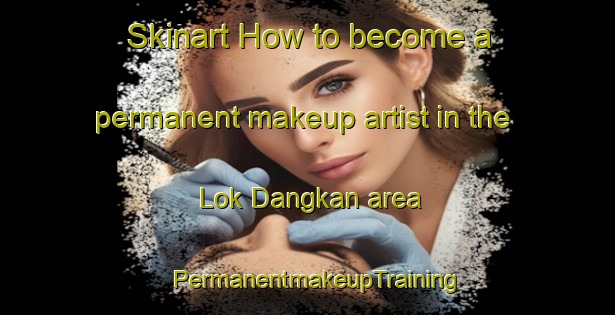 Skinart How to become a permanent makeup artist in the Lok Dangkan area | PermanentmakeupTraining | PermanentmakeupClasses | SkinartTraining-Malaysia