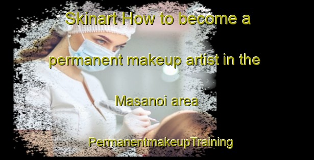 Skinart How to become a permanent makeup artist in the Masanoi area | PermanentmakeupTraining | PermanentmakeupClasses | SkinartTraining-Malaysia