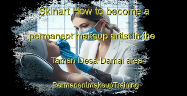 Skinart How to become a permanent makeup artist in the Taman Desa Damai area | PermanentmakeupTraining | PermanentmakeupClasses | SkinartTraining-Malaysia
