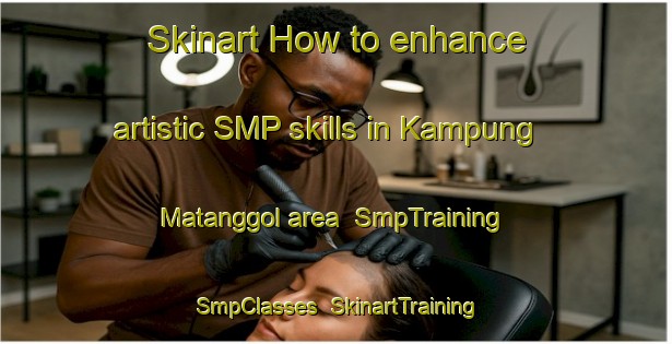 Skinart How to enhance artistic SMP skills in Kampung Matanggol area | SmpTraining | SmpClasses | SkinartTraining-Malaysia
