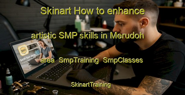 Skinart How to enhance artistic SMP skills in Merudoh area | SmpTraining | SmpClasses | SkinartTraining-Malaysia