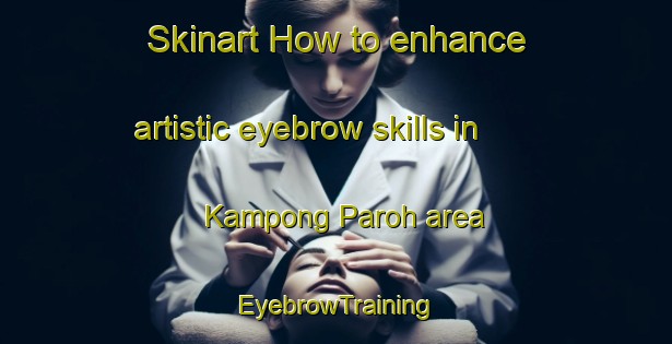 Skinart How to enhance artistic eyebrow skills in Kampong Paroh area | EyebrowTraining | EyebrowClasses | SkinartTraining-Malaysia