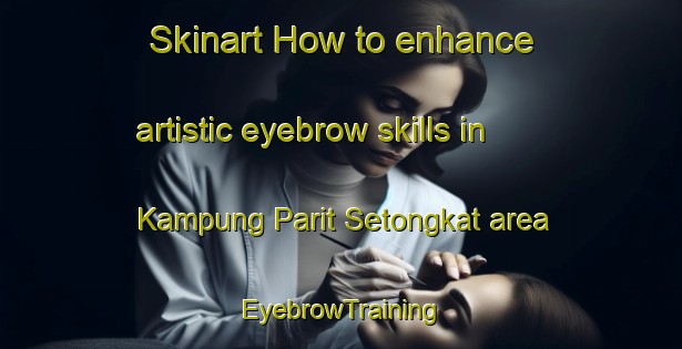 Skinart How to enhance artistic eyebrow skills in Kampung Parit Setongkat area | EyebrowTraining | EyebrowClasses | SkinartTraining-Malaysia