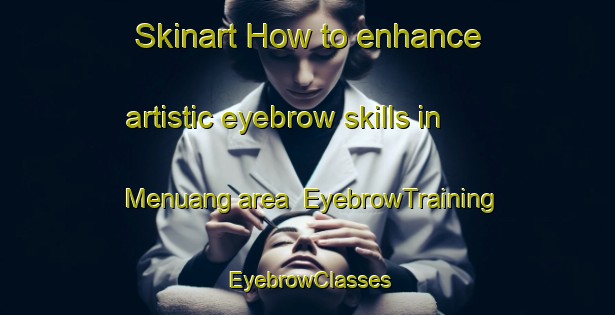 Skinart How to enhance artistic eyebrow skills in Menuang area | EyebrowTraining | EyebrowClasses | SkinartTraining-Malaysia