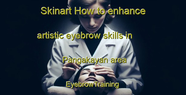 Skinart How to enhance artistic eyebrow skills in Pangakayan area | EyebrowTraining | EyebrowClasses | SkinartTraining-Malaysia