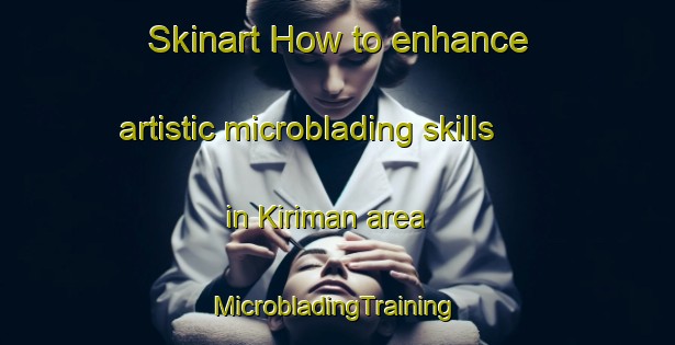 Skinart How to enhance artistic microblading skills in Kiriman area | #MicrobladingTraining #MicrobladingClasses #SkinartTraining-Malaysia