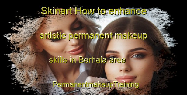 Skinart How to enhance artistic permanent makeup skills in Berhala area | PermanentmakeupTraining | PermanentmakeupClasses | SkinartTraining-Malaysia