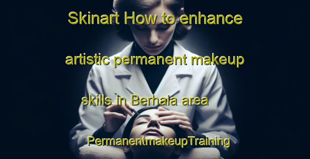 Skinart How to enhance artistic permanent makeup skills in Berhala area | PermanentmakeupTraining | PermanentmakeupClasses | SkinartTraining-Malaysia