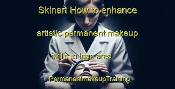 Skinart How to enhance artistic permanent makeup skills in Igan area | PermanentmakeupTraining | PermanentmakeupClasses | SkinartTraining-Malaysia