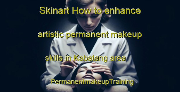 Skinart How to enhance artistic permanent makeup skills in Kabatang area | PermanentmakeupTraining | PermanentmakeupClasses | SkinartTraining-Malaysia