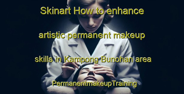 Skinart How to enhance artistic permanent makeup skills in Kampong Bunohan area | PermanentmakeupTraining | PermanentmakeupClasses | SkinartTraining-Malaysia