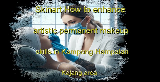 Skinart How to enhance artistic permanent makeup skills in Kampong Hampalan Kajang area | PermanentmakeupTraining | PermanentmakeupClasses | SkinartTraining-Malaysia