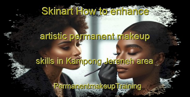 Skinart How to enhance artistic permanent makeup skills in Kampong Jereneh area | PermanentmakeupTraining | PermanentmakeupClasses | SkinartTraining-Malaysia